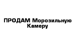 ПРОДАМ Морозильную Камеру